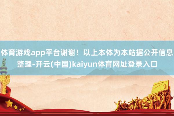 体育游戏app平台谢谢！以上本体为本站据公开信息整理-开云(中国)kaiyun体育网址登录入口