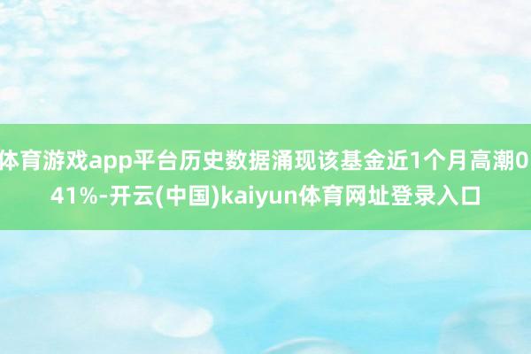 体育游戏app平台历史数据涌现该基金近1个月高潮0.41%-开云(中国)kaiyun体育网址登录入口