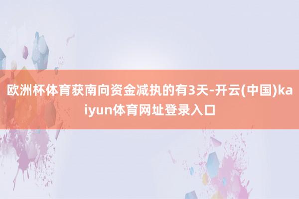 欧洲杯体育获南向资金减执的有3天-开云(中国)kaiyun体育网址登录入口