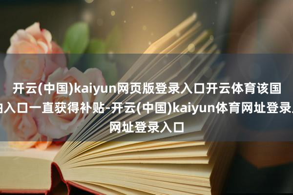 开云(中国)kaiyun网页版登录入口开云体育该国汽油入口一直获得补贴-开云(中国)kaiyun体育网址登录入口