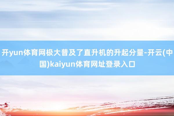 开yun体育网极大普及了直升机的升起分量-开云(中国)kaiyun体育网址登录入口