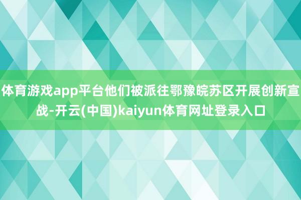 体育游戏app平台他们被派往鄂豫皖苏区开展创新宣战-开云(中国)kaiyun体育网址登录入口