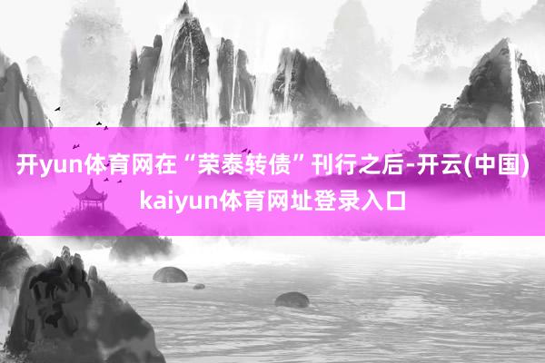 开yun体育网在“荣泰转债”刊行之后-开云(中国)kaiyun体育网址登录入口