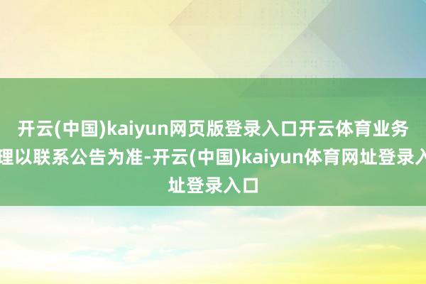 开云(中国)kaiyun网页版登录入口开云体育业务办理以联系公告为准-开云(中国)kaiyun体育网址登录入口