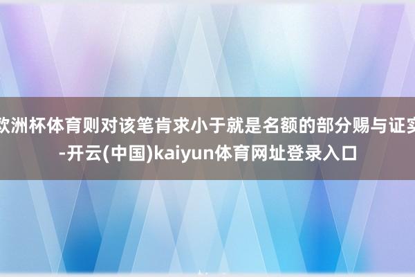 欧洲杯体育则对该笔肯求小于就是名额的部分赐与证实-开云(中国)kaiyun体育网址登录入口
