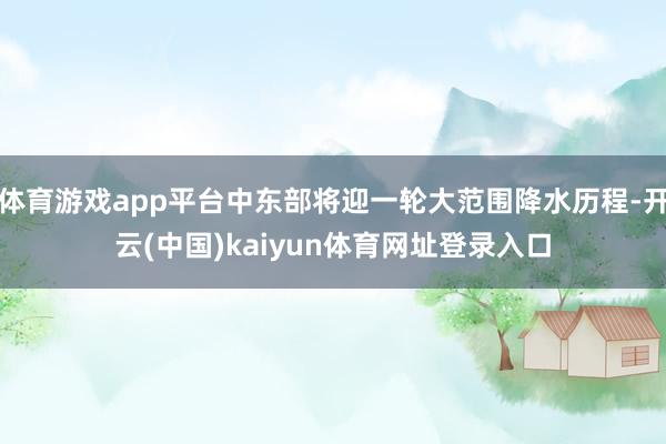 体育游戏app平台中东部将迎一轮大范围降水历程-开云(中国)kaiyun体育网址登录入口
