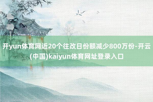 开yun体育网近20个往改日份额减少800万份-开云(中国)kaiyun体育网址登录入口