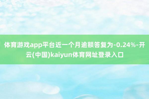 体育游戏app平台近一个月逾额答复为-0.24%-开云(中国)kaiyun体育网址登录入口