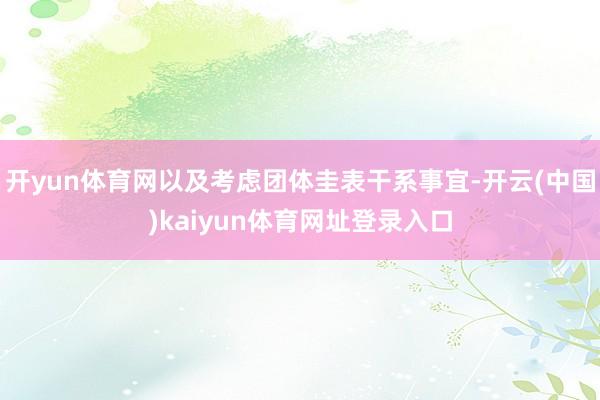 开yun体育网以及考虑团体圭表干系事宜-开云(中国)kaiyun体育网址登录入口