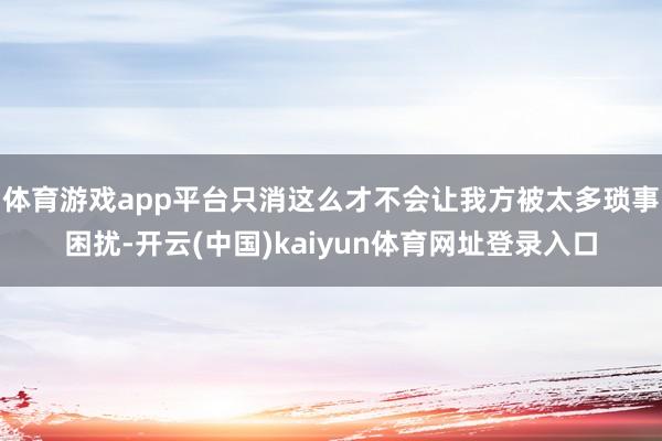 体育游戏app平台只消这么才不会让我方被太多琐事困扰-开云(中国)kaiyun体育网址登录入口