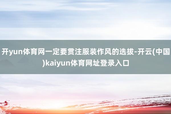 开yun体育网一定要贯注服装作风的选拔-开云(中国)kaiyun体育网址登录入口