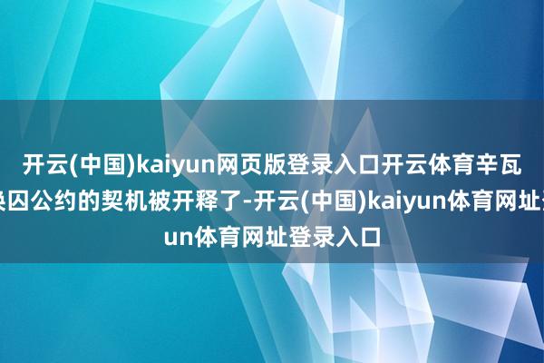 开云(中国)kaiyun网页版登录入口开云体育辛瓦尔借着换囚公约的契机被开释了-开云(中国)kaiyun体育网址登录入口