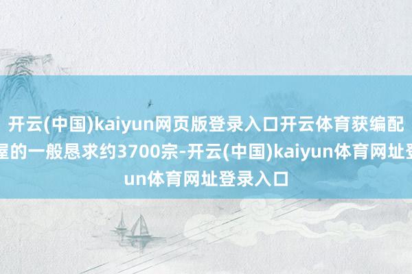 开云(中国)kaiyun网页版登录入口开云体育获编配入住公屋的一般恳求约3700宗-开云(中国)kaiyun体育网址登录入口