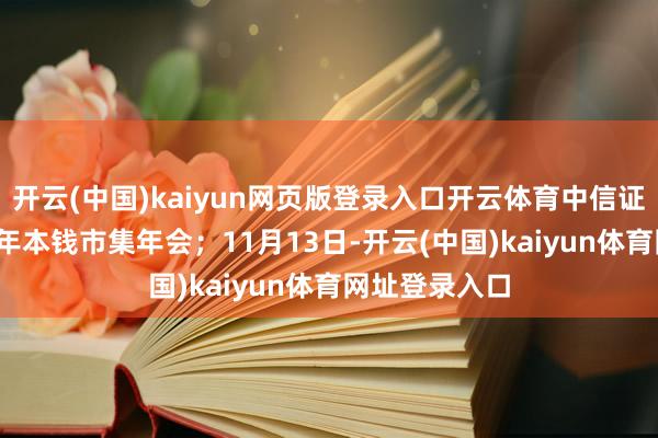 开云(中国)kaiyun网页版登录入口开云体育中信证券举行2025年本钱市集年会；11月13日-开云(中国)kaiyun体育网址登录入口