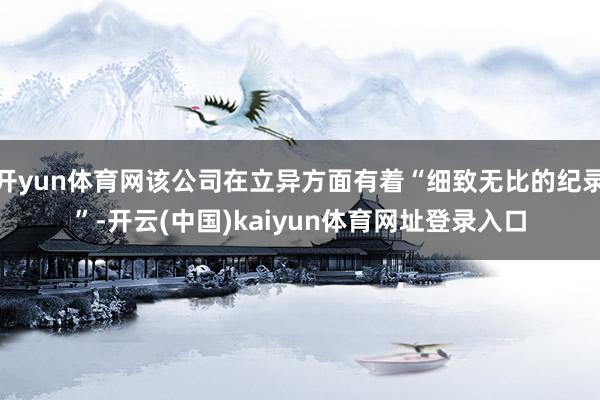 开yun体育网该公司在立异方面有着“细致无比的纪录”-开云(中国)kaiyun体育网址登录入口