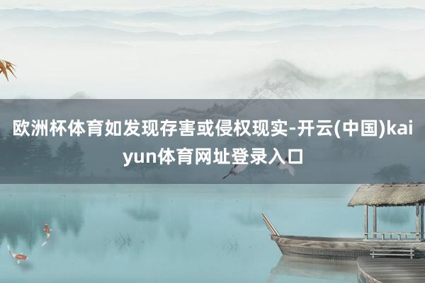 欧洲杯体育如发现存害或侵权现实-开云(中国)kaiyun体育网址登录入口