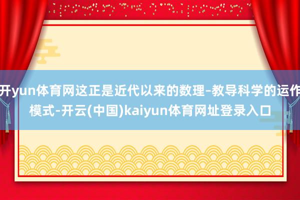 开yun体育网这正是近代以来的数理–教导科学的运作模式-开云(中国)kaiyun体育网址登录入口
