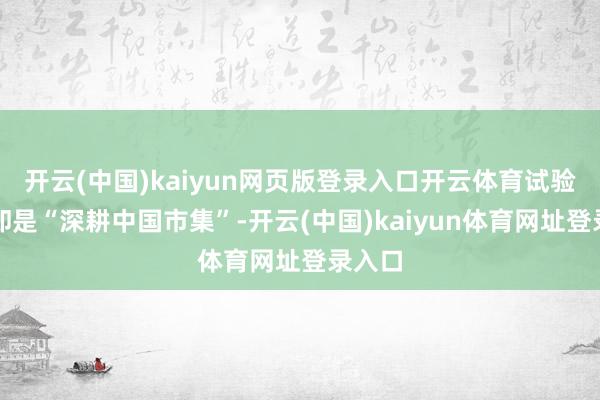 开云(中国)kaiyun网页版登录入口开云体育试验行径却是“深耕中国市集”-开云(中国)kaiyun体育网址登录入口