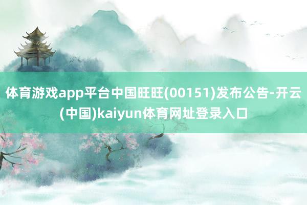 体育游戏app平台中国旺旺(00151)发布公告-开云(中国)kaiyun体育网址登录入口
