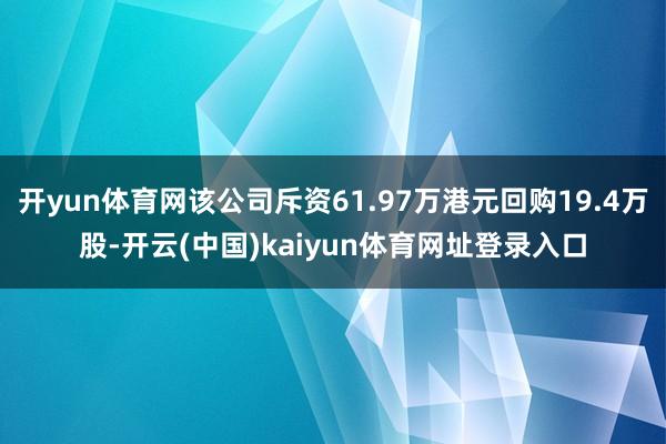 开yun体育网该公司斥资61.97万港元回购19.4万股-开云(中国)kaiyun体育网址登录入口