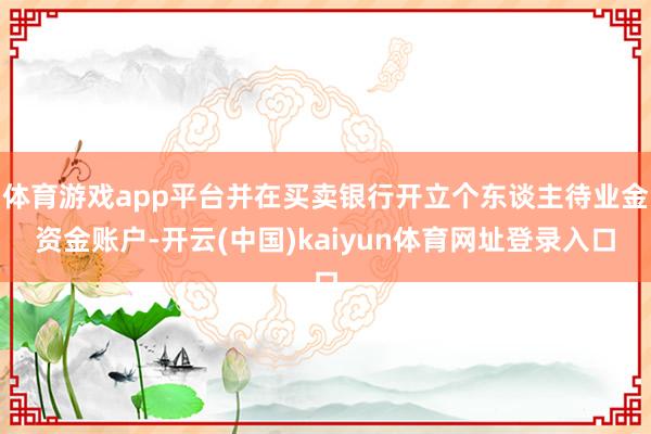 体育游戏app平台并在买卖银行开立个东谈主待业金资金账户-开云(中国)kaiyun体育网址登录入口