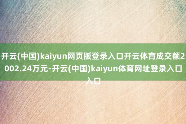 开云(中国)kaiyun网页版登录入口开云体育成交额2002.24万元-开云(中国)kaiyun体育网址登录入口