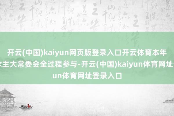 开云(中国)kaiyun网页版登录入口开云体育本年省东说念主大常委会全过程参与-开云(中国)kaiyun体育网址登录入口