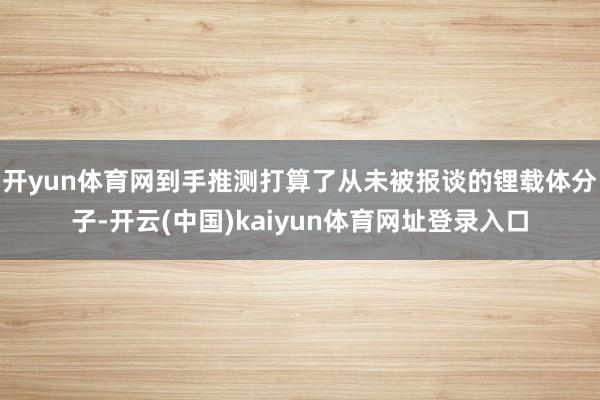 开yun体育网到手推测打算了从未被报谈的锂载体分子-开云(中国)kaiyun体育网址登录入口