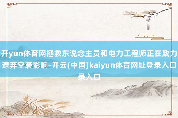 开yun体育网拯救东说念主员和电力工程师正在致力遗弃空袭影响-开云(中国)kaiyun体育网址登录入口