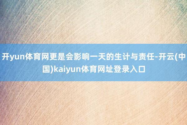 开yun体育网更是会影响一天的生计与责任-开云(中国)kaiyun体育网址登录入口