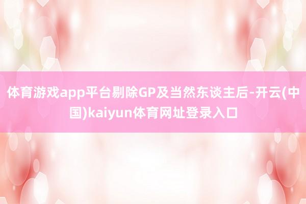 体育游戏app平台剔除GP及当然东谈主后-开云(中国)kaiyun体育网址登录入口