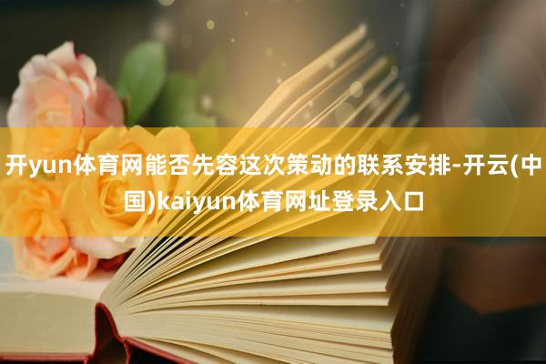 开yun体育网能否先容这次策动的联系安排-开云(中国)kaiyun体育网址登录入口